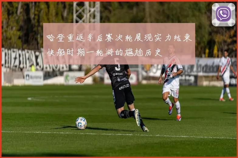 哈登重返季后赛次轮展现实力结束快船时期一轮游的尴尬历史
