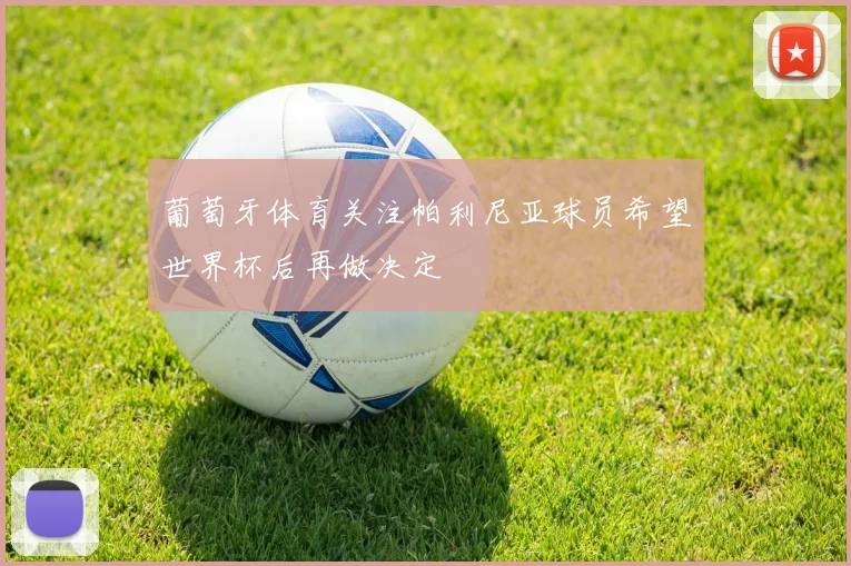 葡萄牙体育关注帕利尼亚球员希望世界杯后再做决定