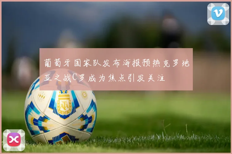 葡萄牙国家队发布海报预热克罗地亚之战C罗成为焦点引发关注