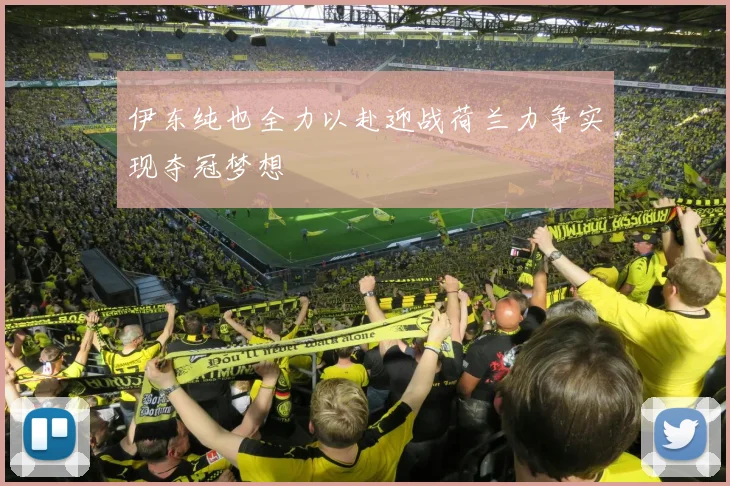 伊东纯也全力以赴迎战荷兰力争实现夺冠梦想