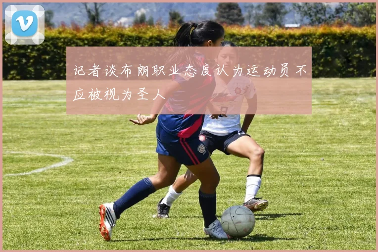 记者谈布朗职业态度认为运动员不应被视为圣人