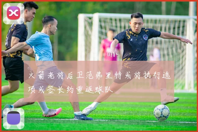火箭老将后卫范弗里特或将执行选项或签长约重返球队